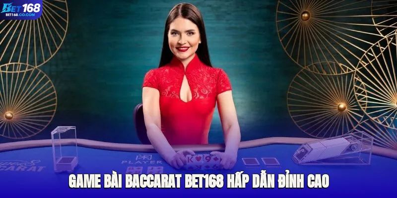 Tìm hiểu sơ lược về game bài Baccarat Bet168 hấp dẫn đỉnh cao